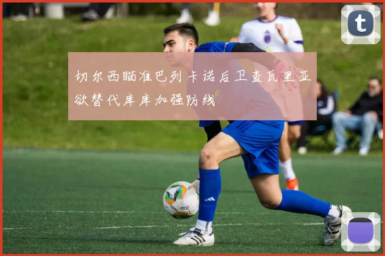 切尔西瞄准巴列卡诺后卫查瓦里亚欲替代库库加强防线