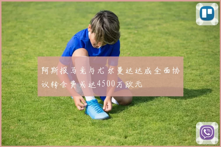 阿斯报马竞与尤尔曼达达成全面协议转会费或达4500万欧元