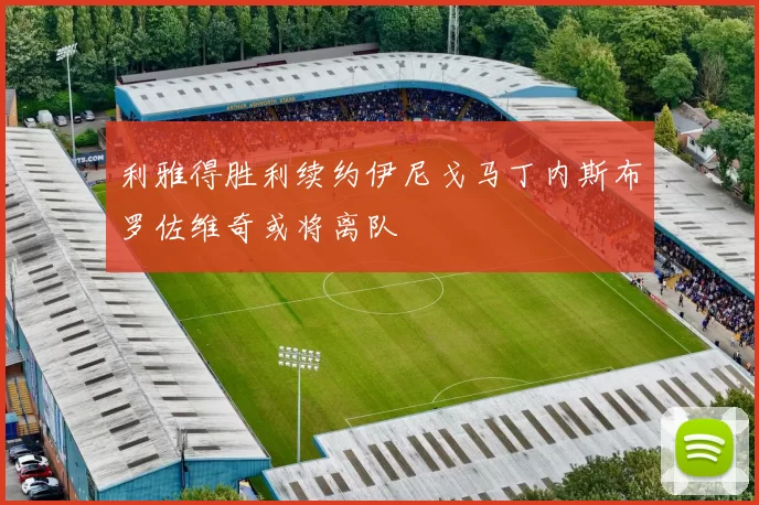 利雅得胜利续约伊尼戈马丁内斯布罗佐维奇或将离队