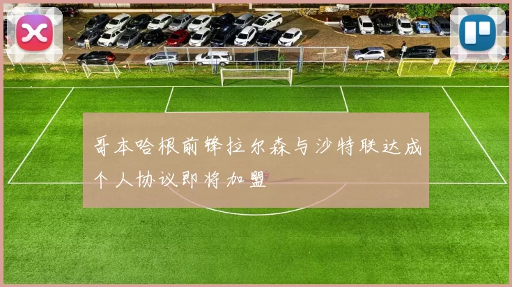 哥本哈根前锋拉尔森与沙特联达成个人协议即将加盟
